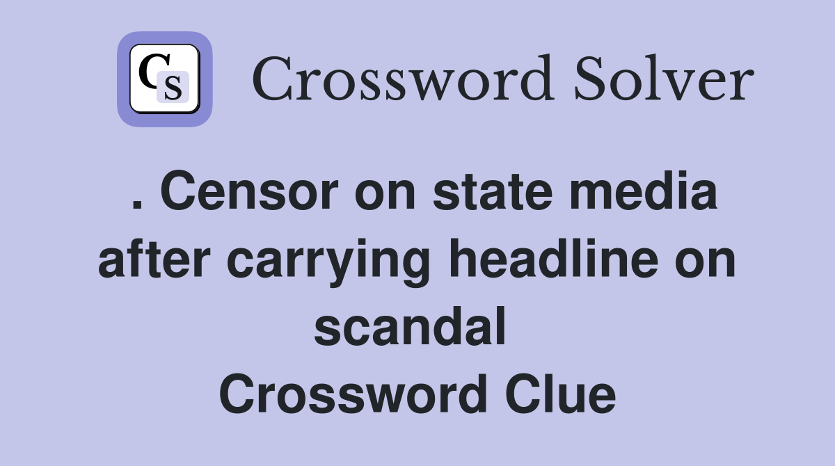 . Censor on state media after carrying headline on scandal  Crossword Clue