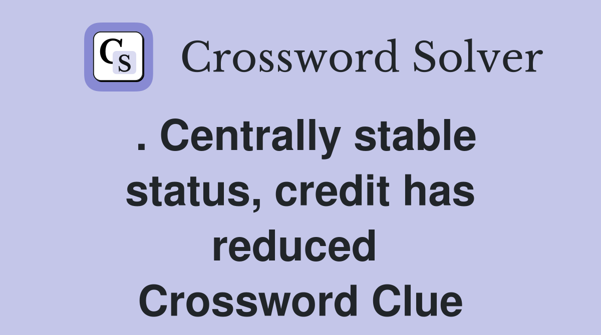 . Centrally stable status, credit has reduced  Crossword Clue