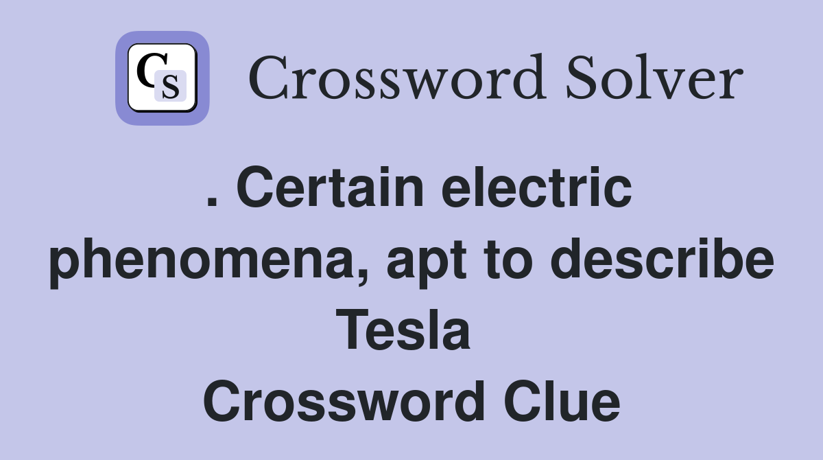 . Certain electric phenomena, apt to describe Tesla  Crossword Clue