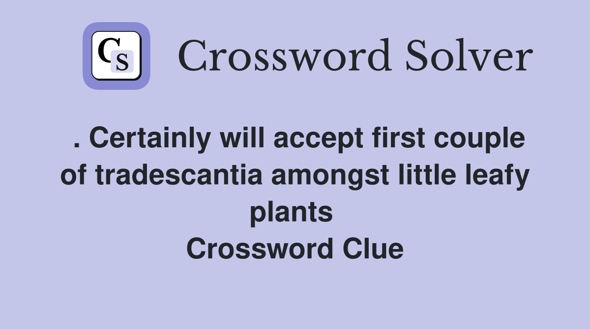 . Certainly will accept first couple of tradescantia amongst little leafy plants  Crossword Clue