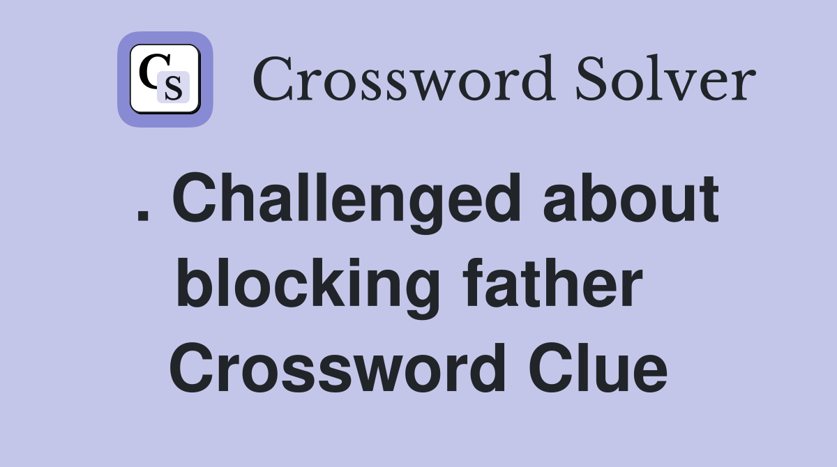 . Challenged about blocking father  Crossword Clue