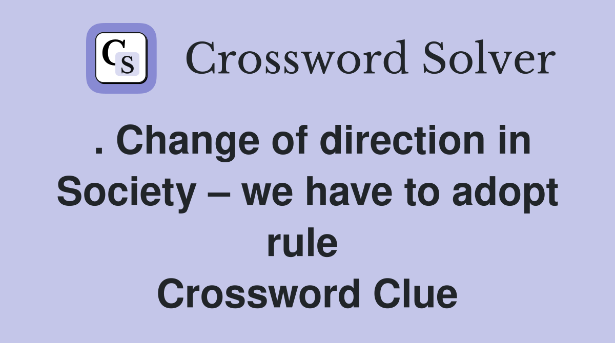 . Change of direction in Society – we have to adopt rule  Crossword Clue