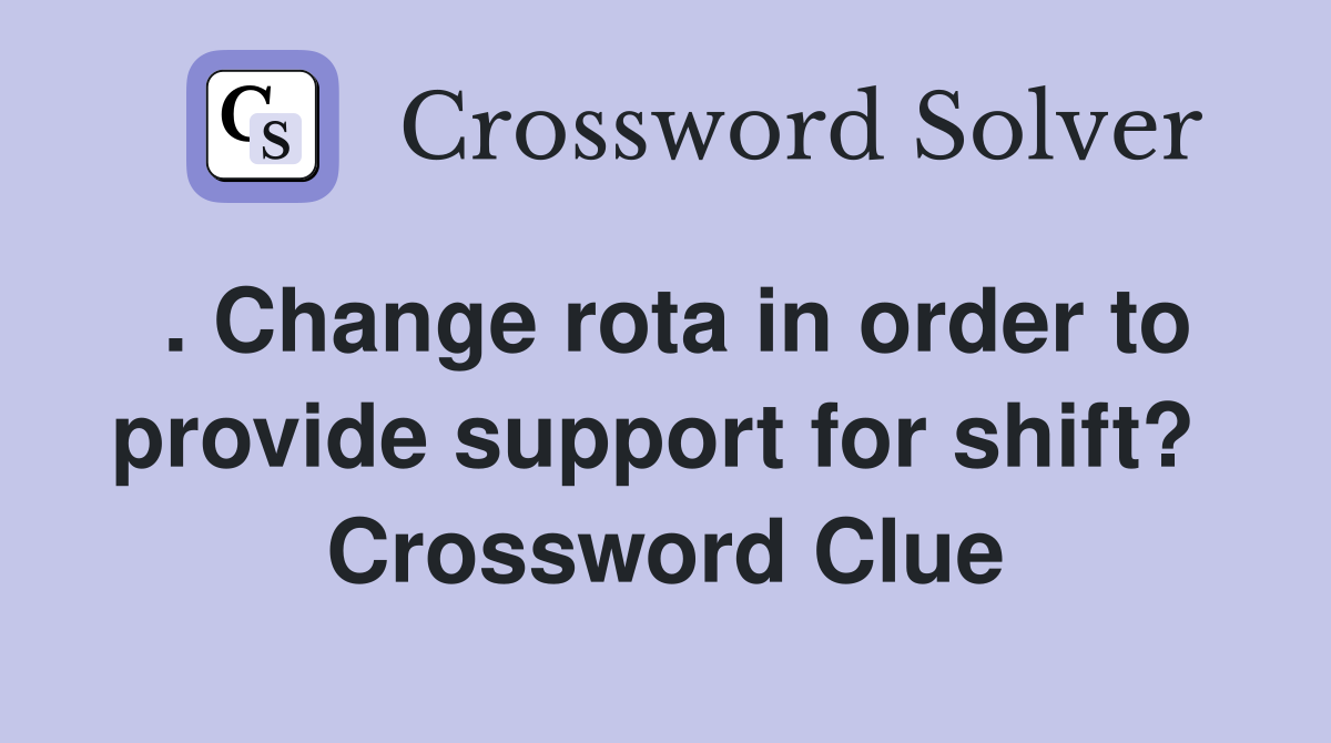 . Change rota in order to provide support for shift?  Crossword Clue