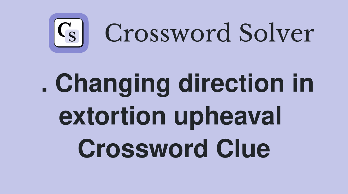. Changing direction in extortion upheaval  Crossword Clue
