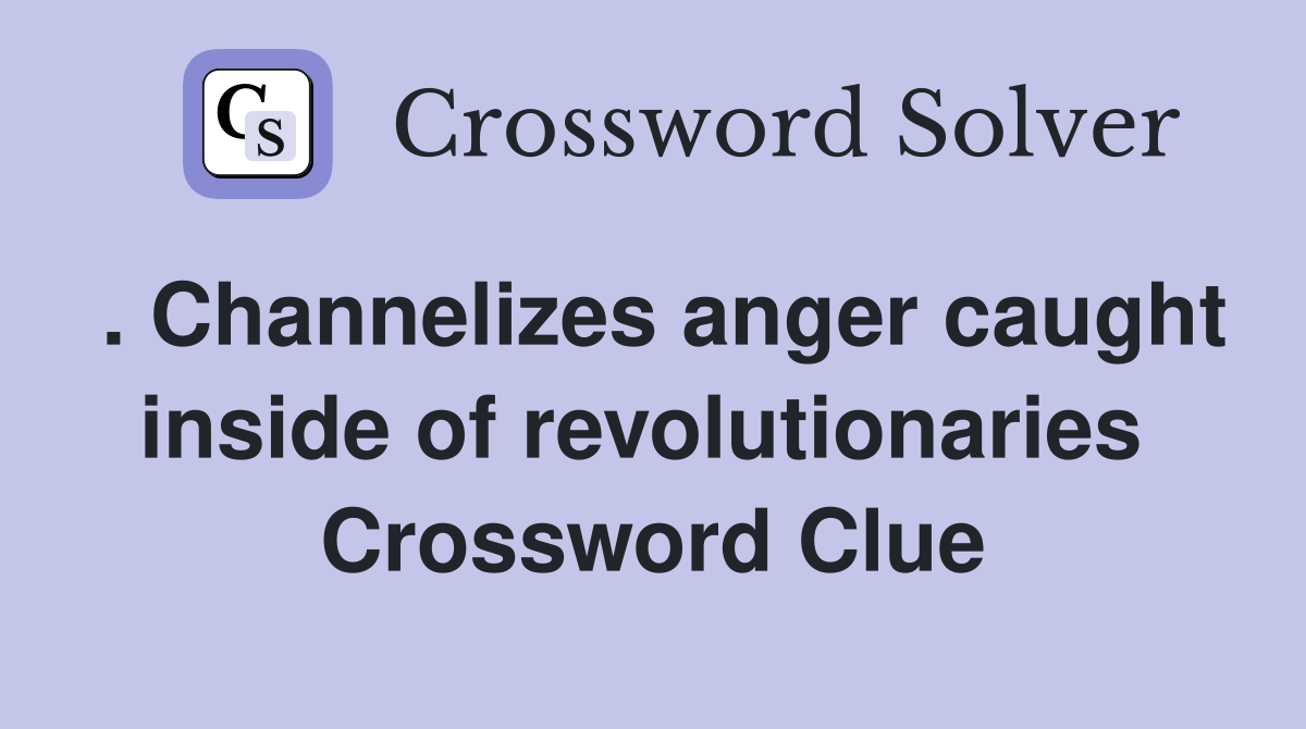 . Channelizes anger caught inside of revolutionaries  Crossword Clue