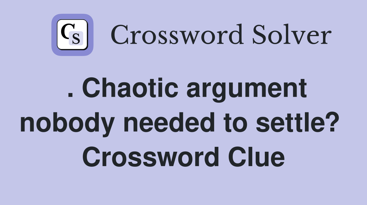 . Chaotic argument nobody needed to settle?  Crossword Clue
