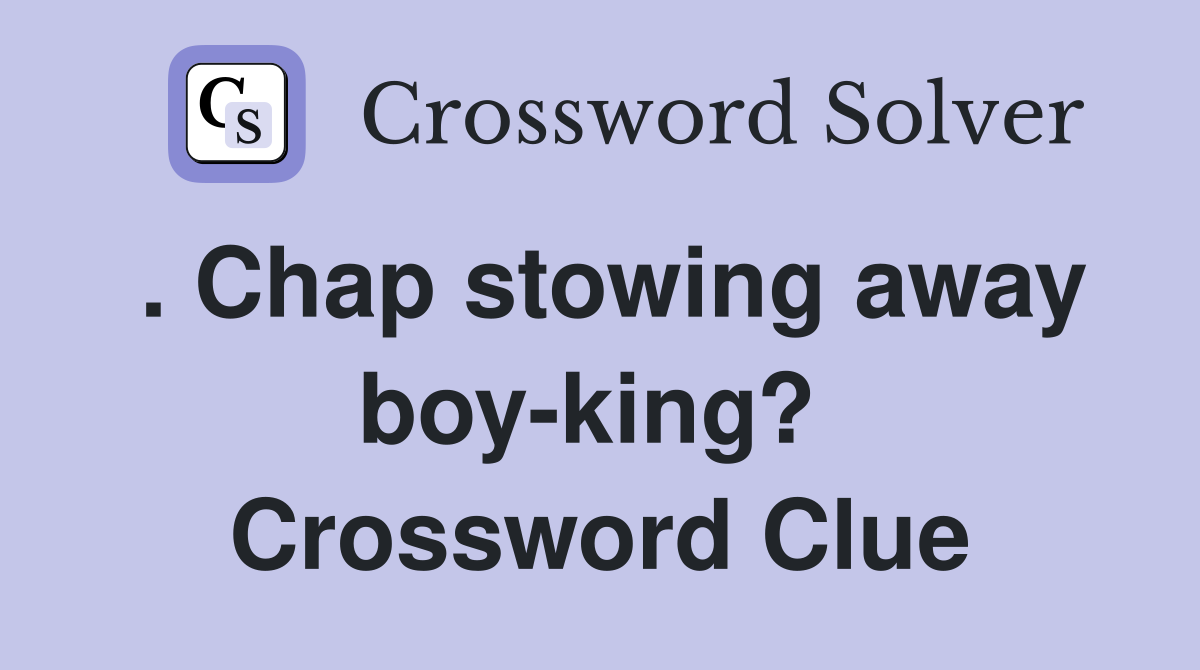. Chap stowing away boy-king?  Crossword Clue