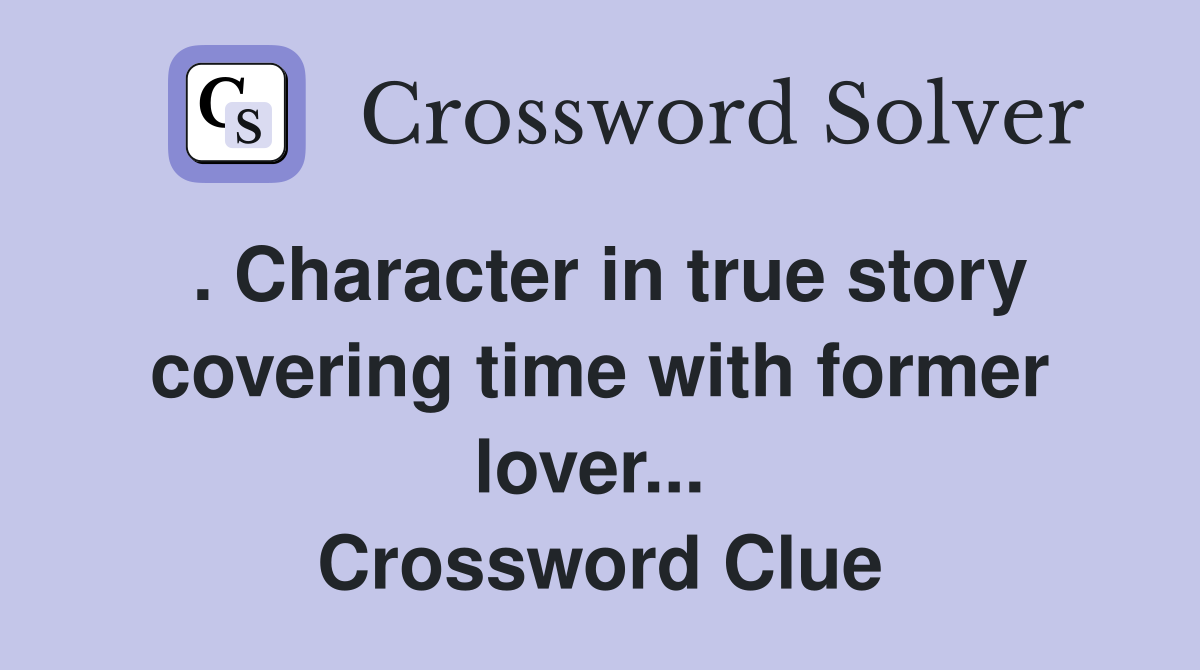 . Character in true story covering time with former lover...  Crossword Clue