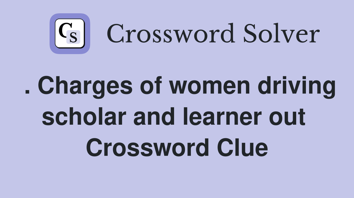 . Charges of women driving scholar and learner out  Crossword Clue