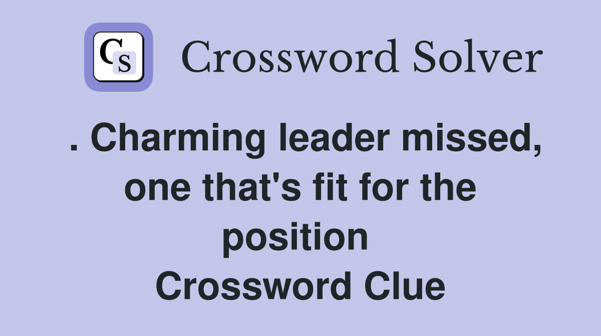 . Charming leader missed, one that's fit for the position  Crossword Clue