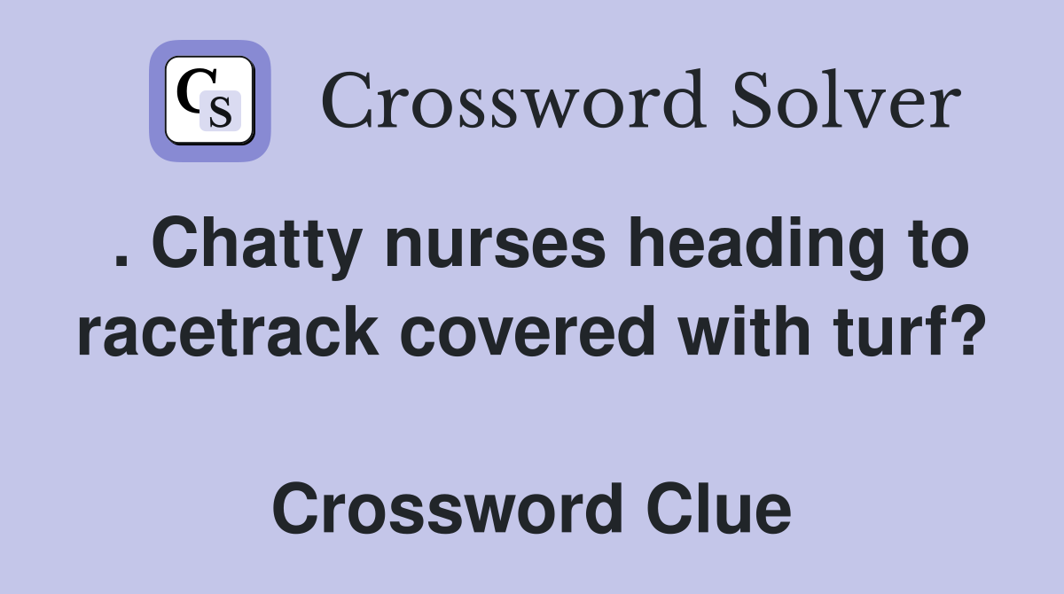 . Chatty nurses heading to racetrack covered with turf?  Crossword Clue