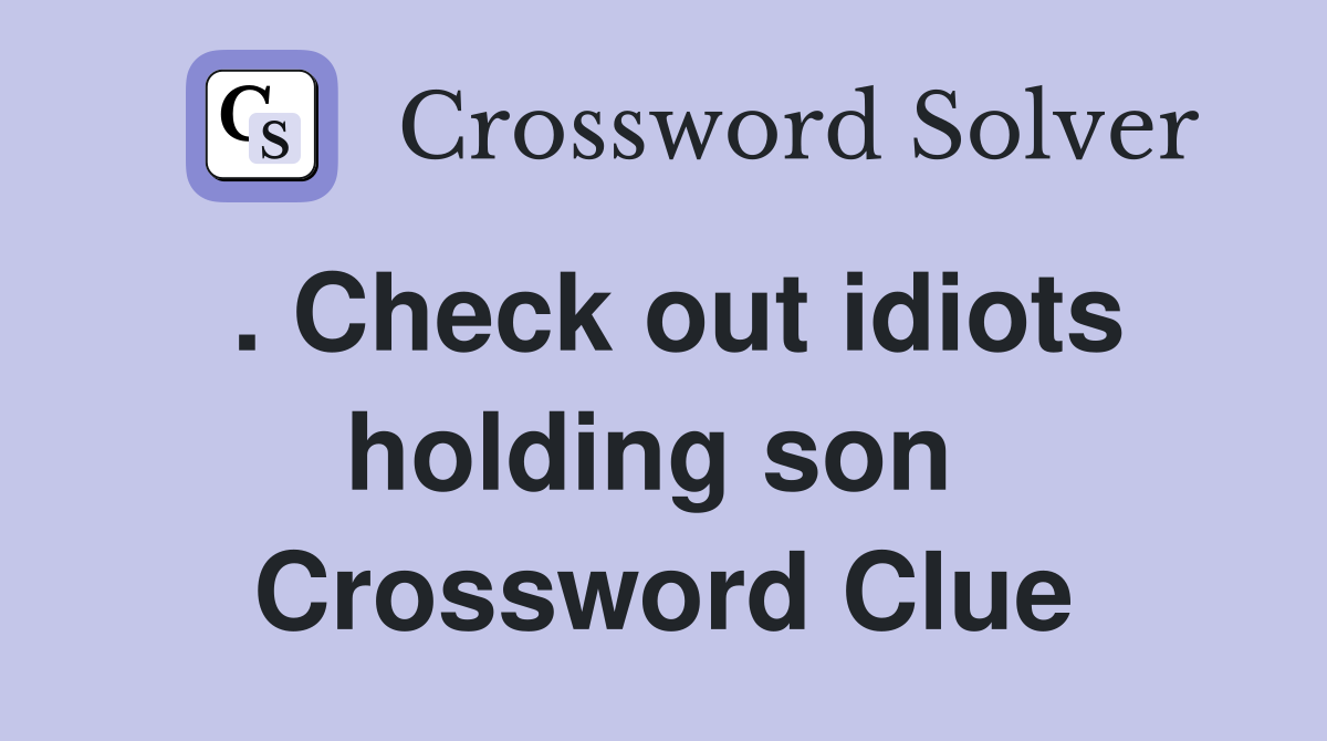 . Check out idiots holding son  Crossword Clue