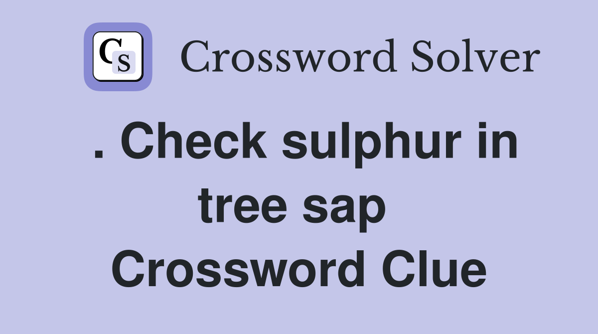 . Check sulphur in tree sap  Crossword Clue