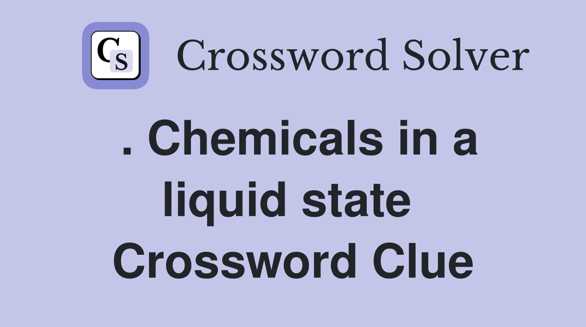 . Chemicals in a liquid state  Crossword Clue