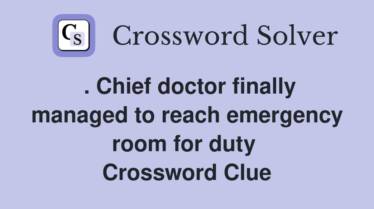 . Chief doctor finally managed to reach emergency room for duty  Crossword Clue