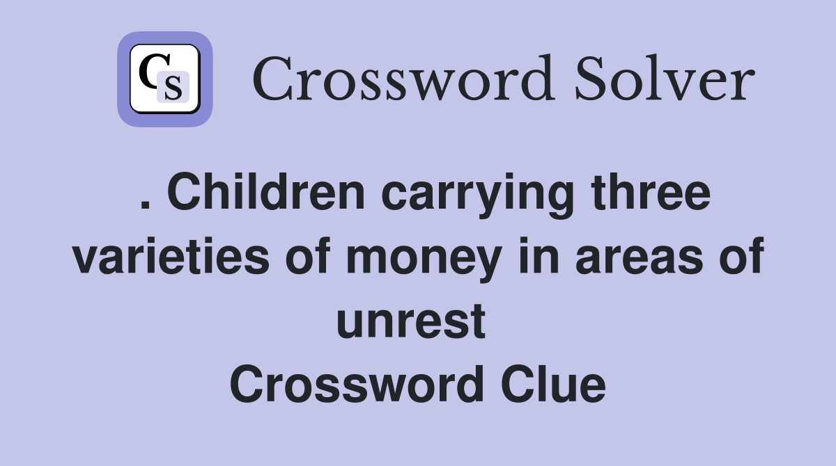 . Children carrying three varieties of money in areas of unrest  Crossword Clue