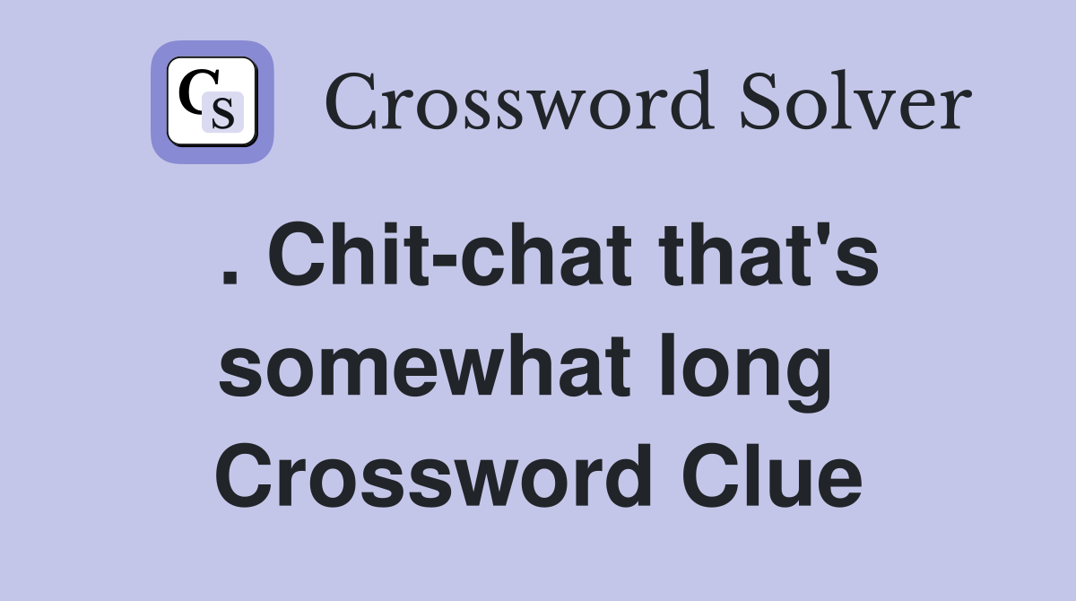 . Chit-chat that's somewhat long  Crossword Clue