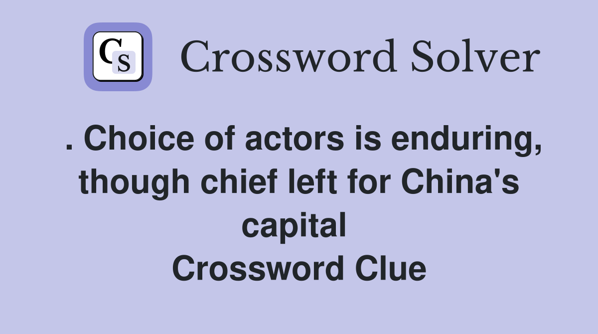 . Choice of actors is enduring, though chief left for China's capital  Crossword Clue