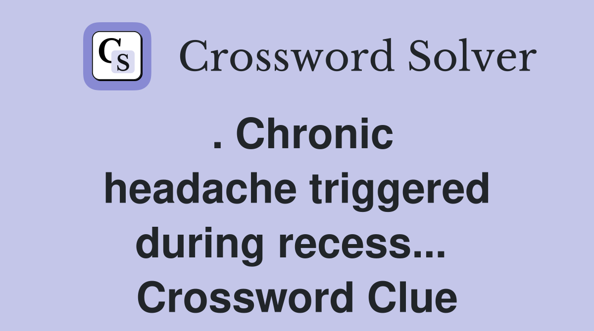. Chronic headache triggered during recess...  Crossword Clue
