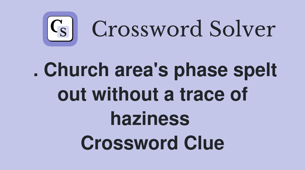 . Church area's phase spelt out without a trace of haziness  Crossword Clue