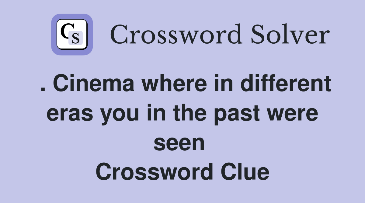 . Cinema where in different eras you in the past were seen  Crossword Clue