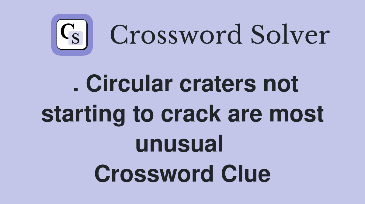 . Circular craters not starting to crack are most unusual  Crossword Clue