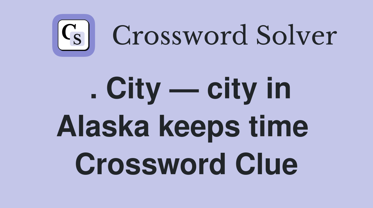 . City — city in Alaska keeps time  Crossword Clue