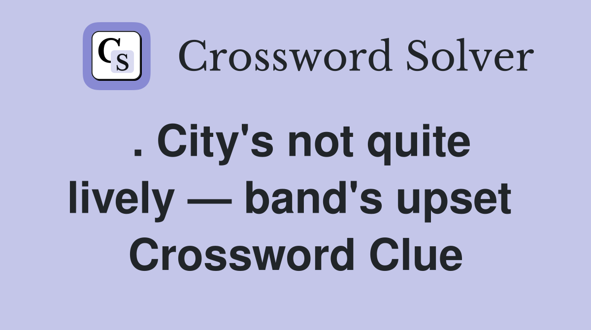 . City's not quite lively — band's upset  Crossword Clue