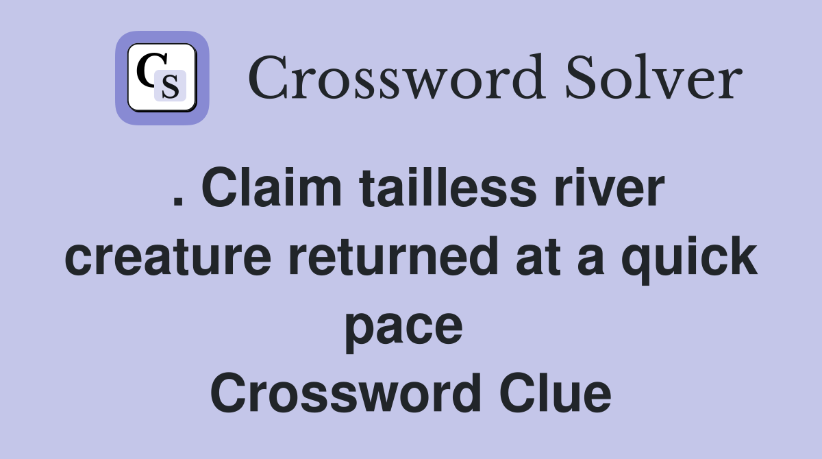 . Claim tailless river creature returned at a quick pace  Crossword Clue