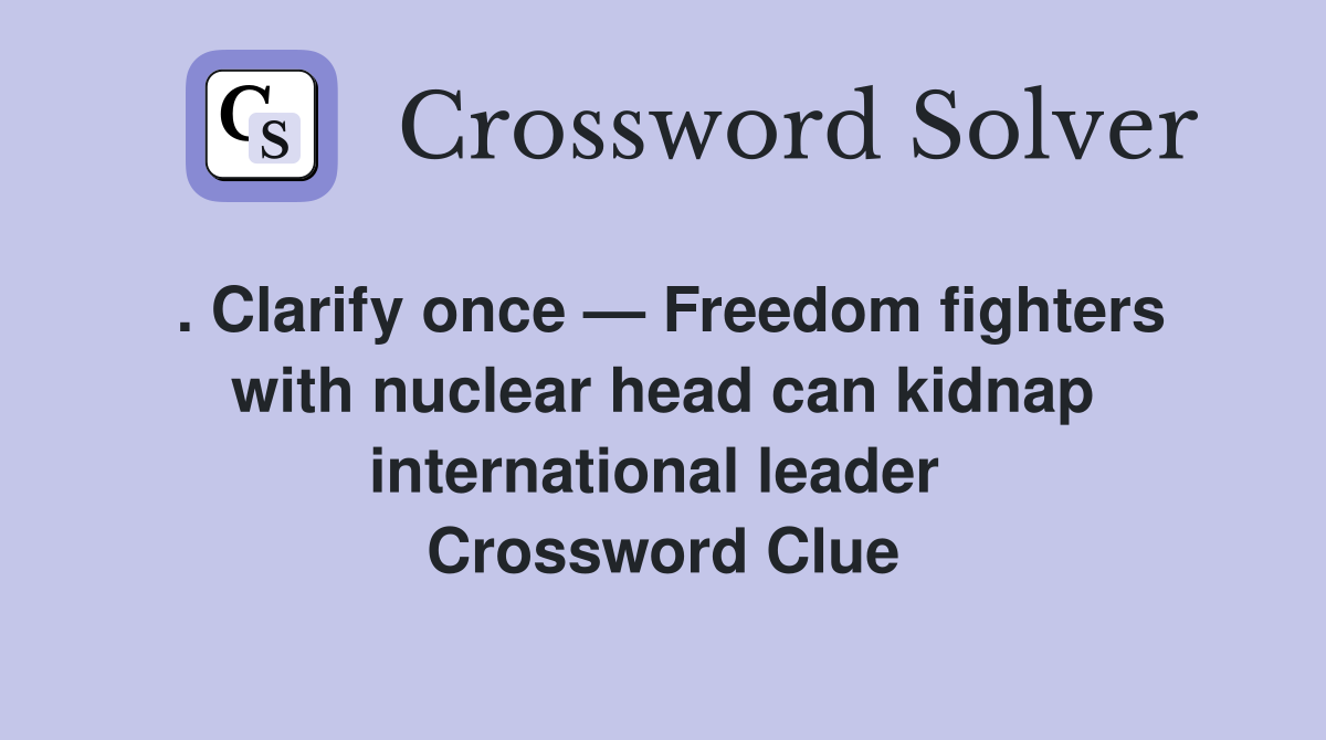 . Clarify once — Freedom fighters with nuclear head can kidnap international leader  Crossword Clue
