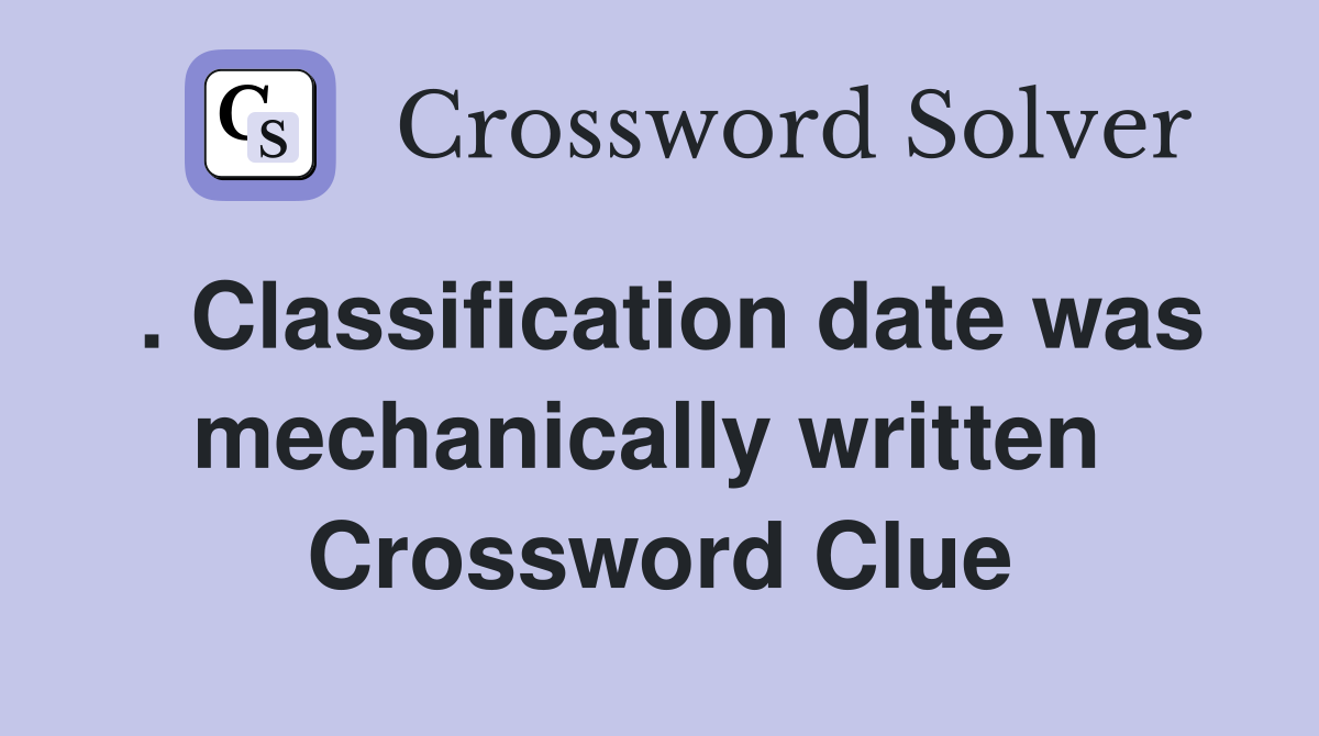 . Classification date was mechanically written  Crossword Clue