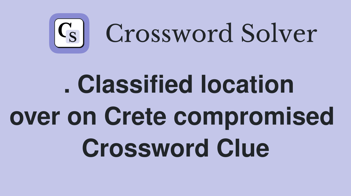 . Classified location over on Crete compromised  Crossword Clue