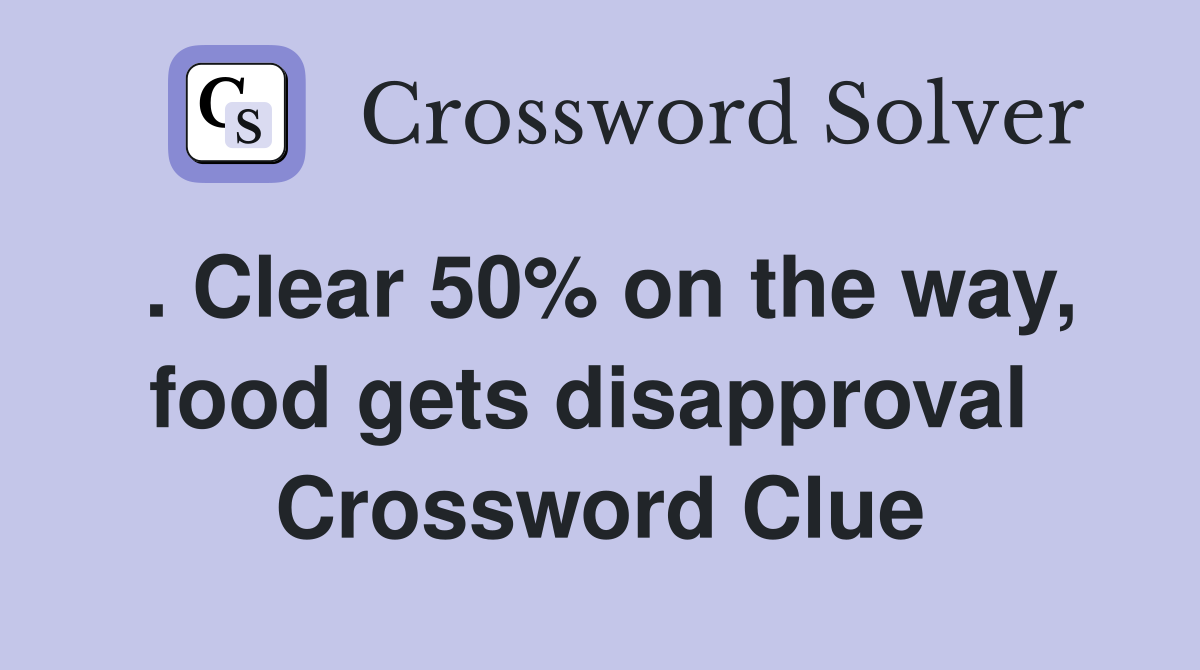 . Clear 50% on the way, food gets disapproval  Crossword Clue
