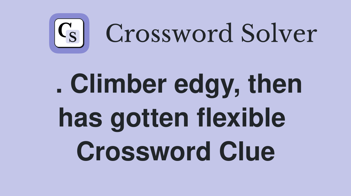 . Climber edgy, then has gotten flexible  Crossword Clue