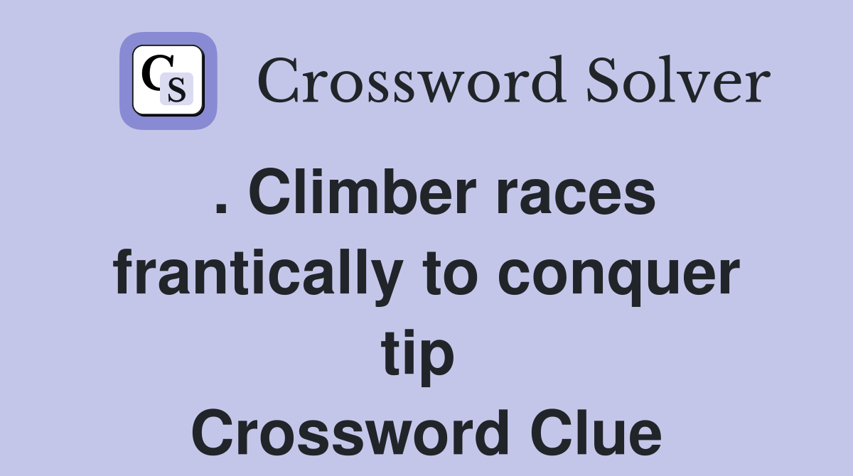 . Climber races frantically to conquer tip  Crossword Clue