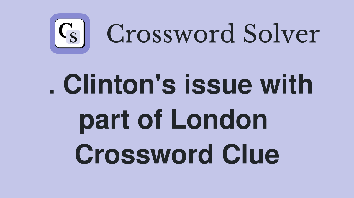 . Clinton's issue with part of London  Crossword Clue
