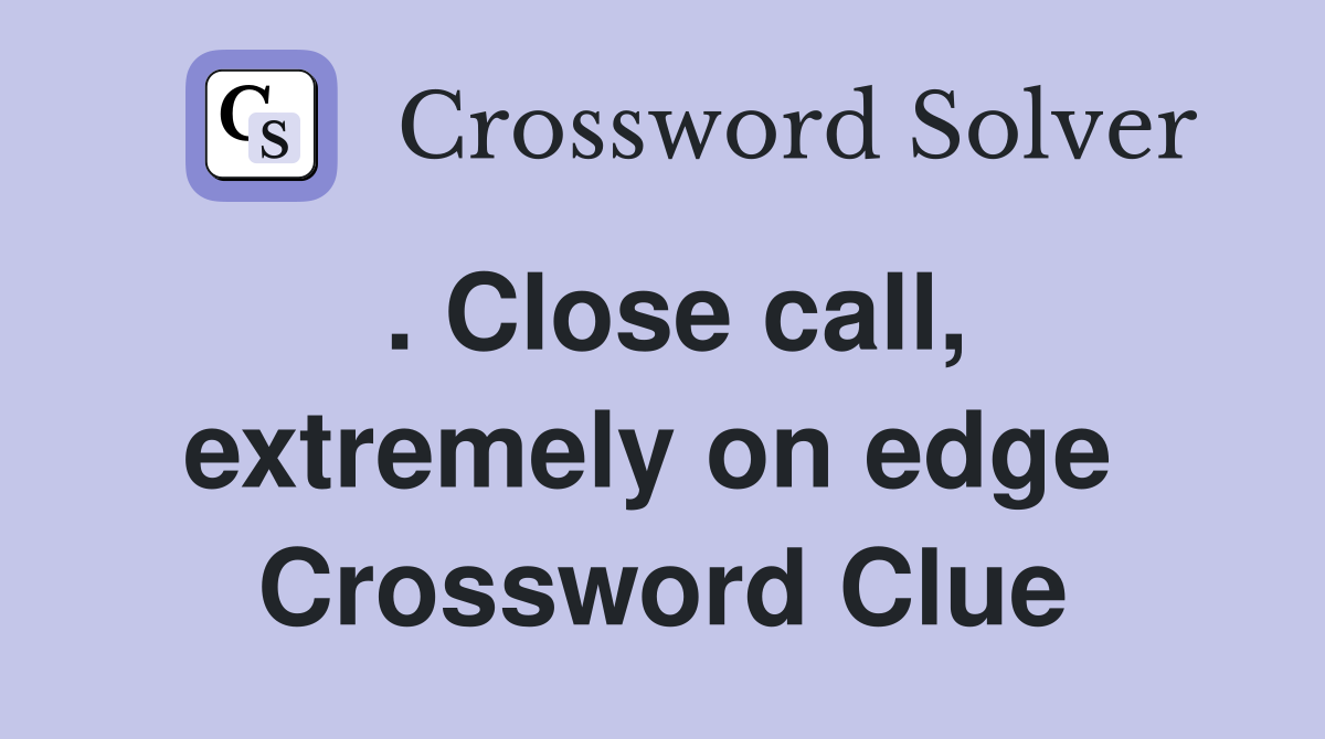 . Close call, extremely on edge  Crossword Clue