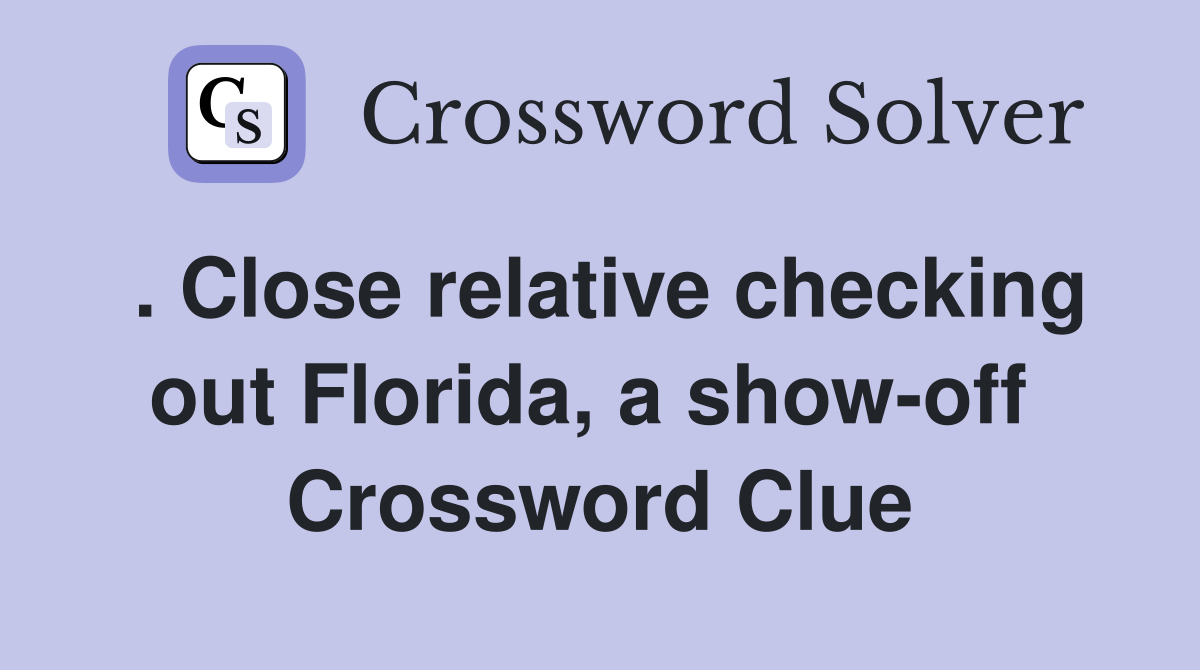 . Close relative checking out Florida, a show-off  Crossword Clue