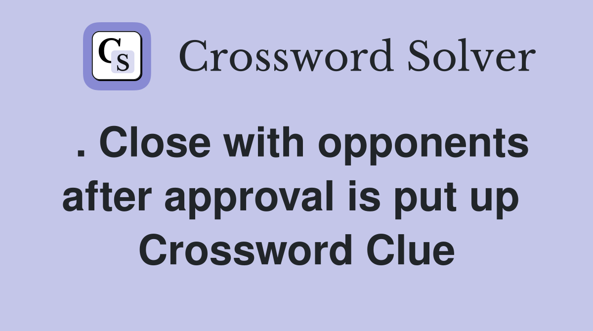 . Close with opponents after approval is put up  Crossword Clue