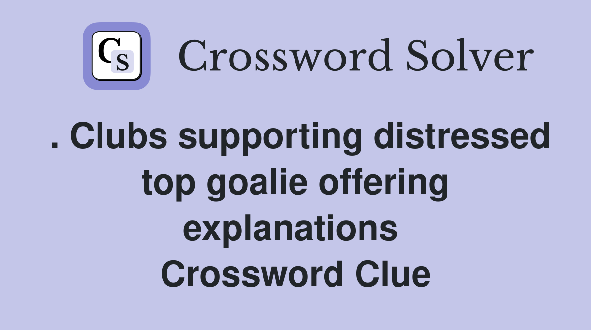 . Clubs supporting distressed top goalie offering explanations  Crossword Clue