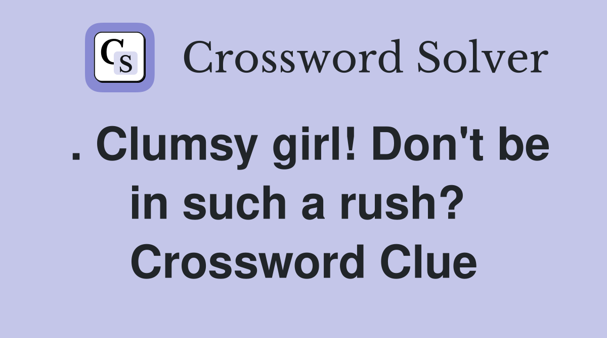 . Clumsy girl! Don't be in such a rush?  Crossword Clue