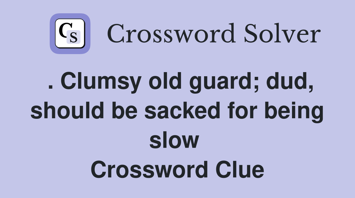 . Clumsy old guard; dud, should be sacked for being slow  Crossword Clue