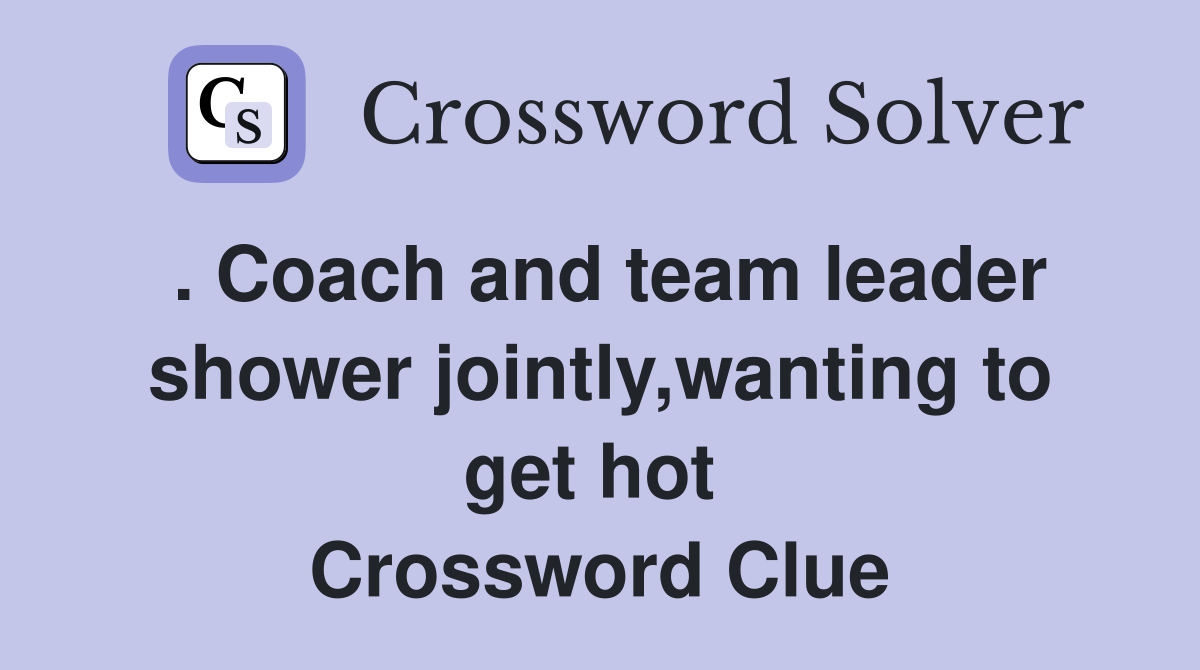 . Coach and team leader shower jointly,wanting to get hot  Crossword Clue