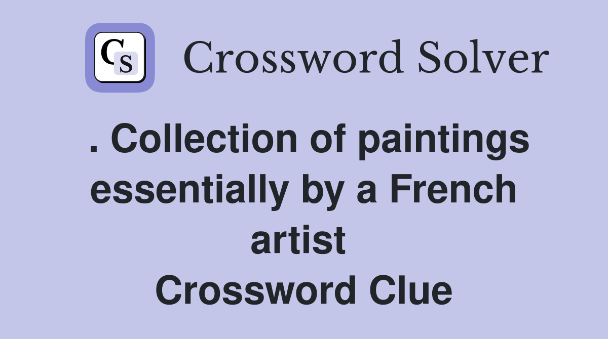. Collection of paintings essentially by a French artist  Crossword Clue
