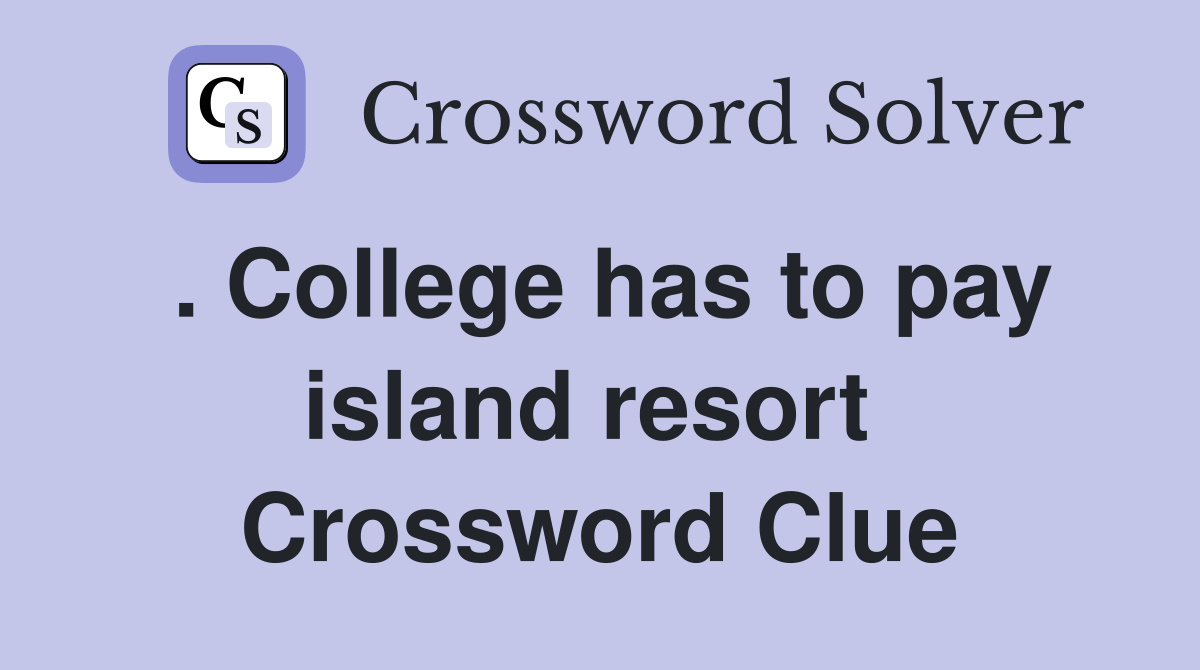 . College has to pay island resort  Crossword Clue