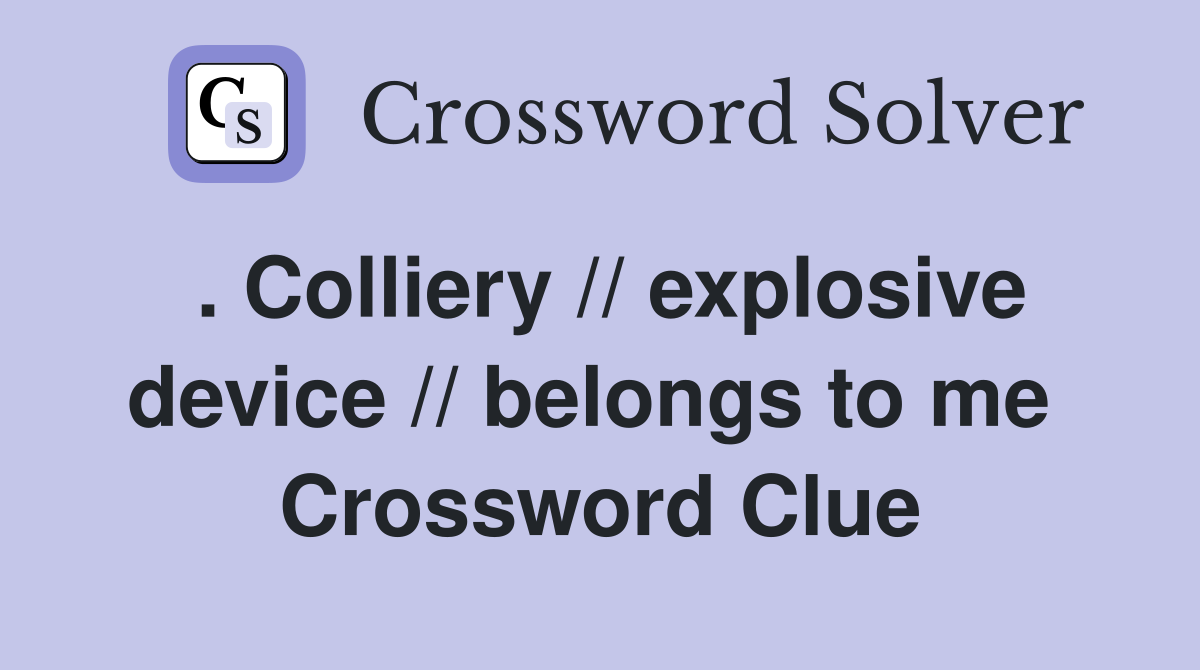 . Colliery // explosive device // belongs to me  Crossword Clue