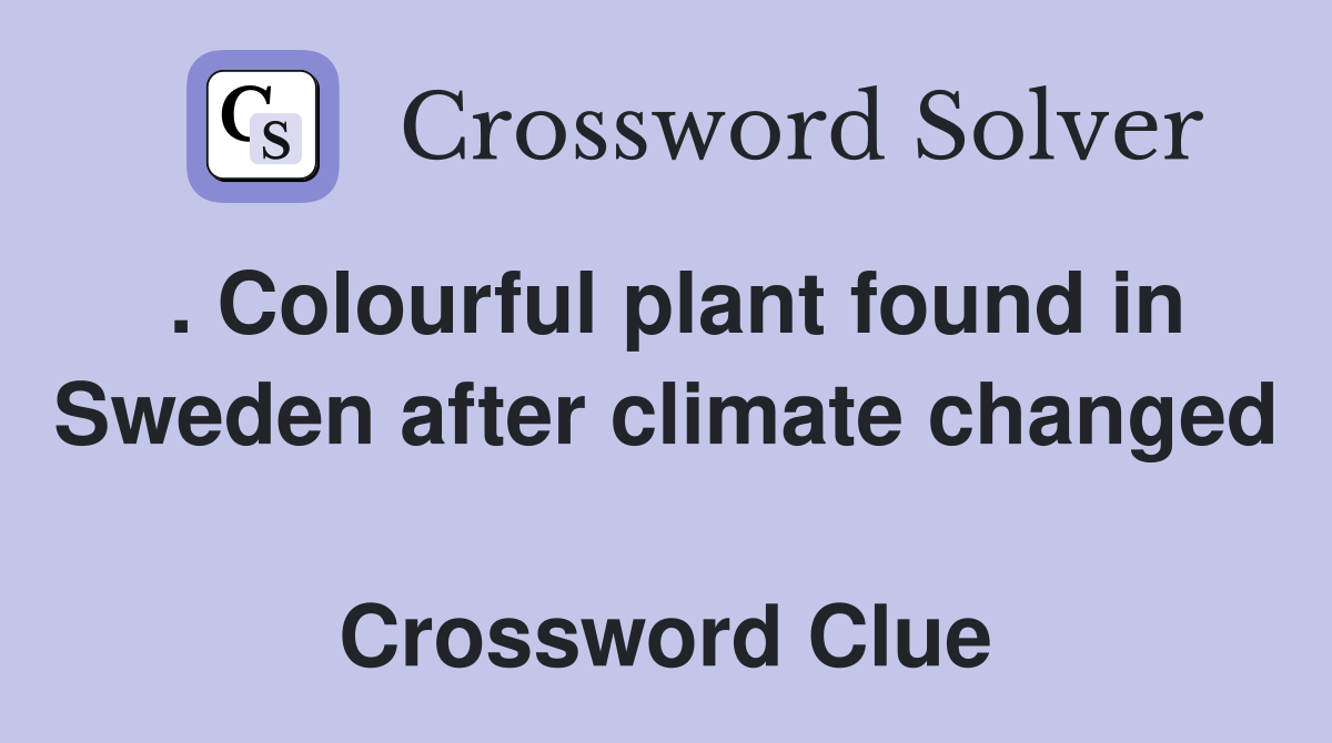 . Colourful plant found in Sweden after climate changed  Crossword Clue