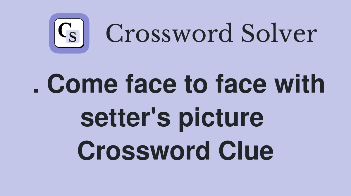 . Come face to face with setter's picture  Crossword Clue