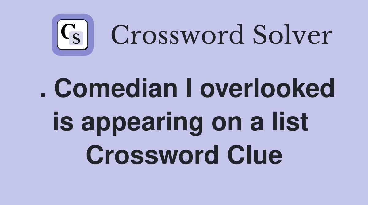 . Comedian I overlooked is appearing on a list  Crossword Clue