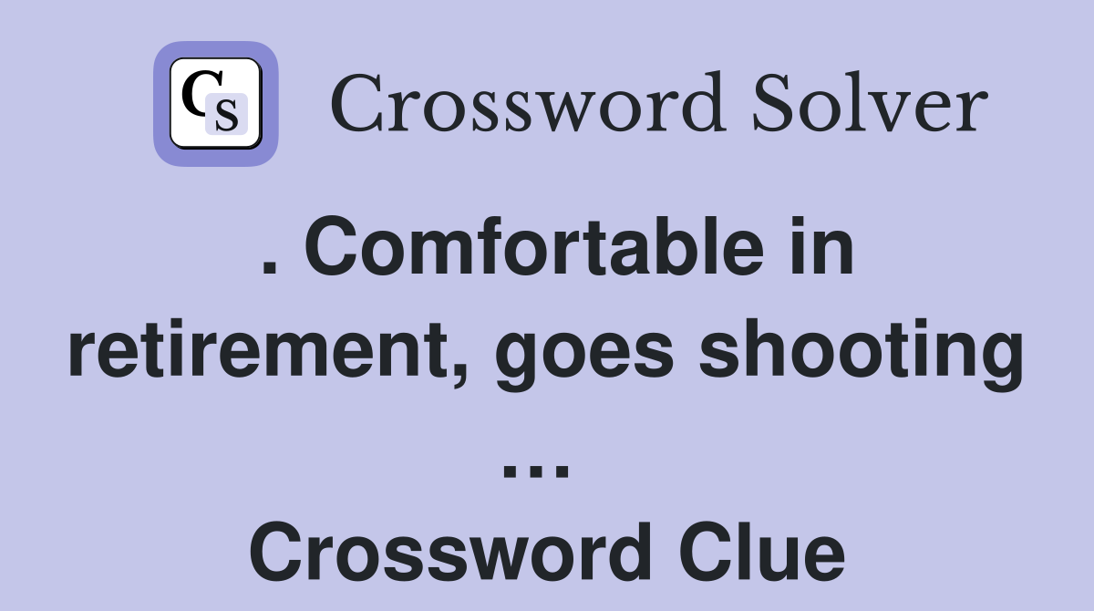 . Comfortable in retirement, goes shooting …  Crossword Clue